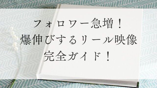 フォロワー急増！爆伸びするリール映像完全ガイド！