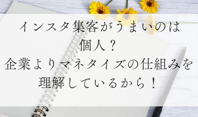 インスタ集客がうまいのは個人？企業よりマネタイズの仕組みを理解しているから！