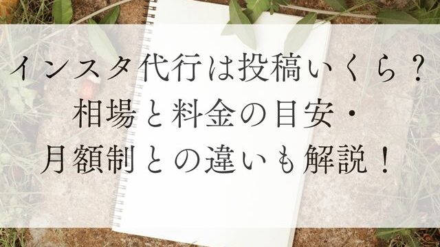 インスタ代行は投稿いくら？相場と料金の目安・月額制との違いも解説！
