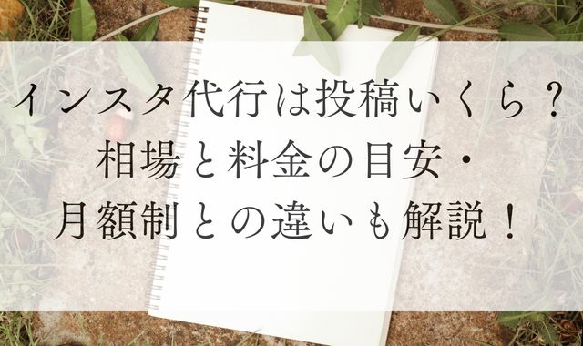 インスタ代行は投稿いくら？相場と料金の目安・月額制との違いも解説！