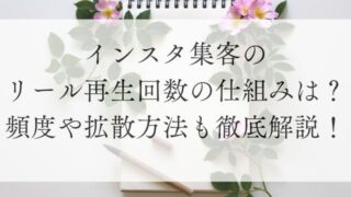 インスタ集客のリール再生回数の仕組みは？頻度や拡散方法も徹底解説！