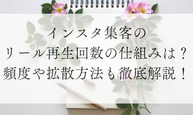 インスタ集客のリール再生回数の仕組みは？頻度や拡散方法も徹底解説！