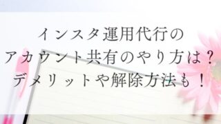 インスタ運用代行のアカウント共有のやり方は？デメリットや解除方法も！