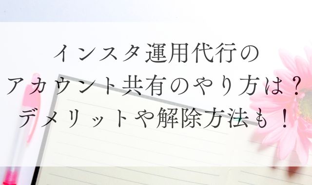 インスタ運用代行のアカウント共有のやり方は？デメリットや解除方法も！