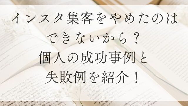インスタ集客をやめたのはできないから？個人の成功事例と失敗例を紹介！