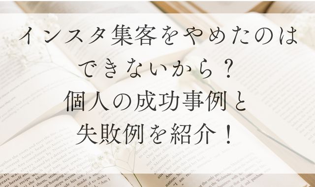 インスタ集客をやめたのはできないから？個人の成功事例と失敗例を紹介！