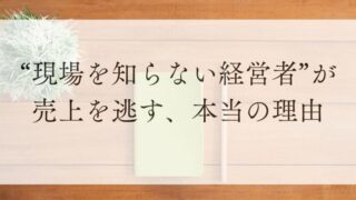 現場を知らない経営者が売り上げを逃す、本当の理由