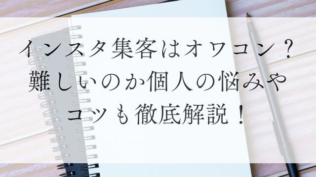 インスタ集客はオワコン？難しいのか個人の悩みやコツも徹底解説！