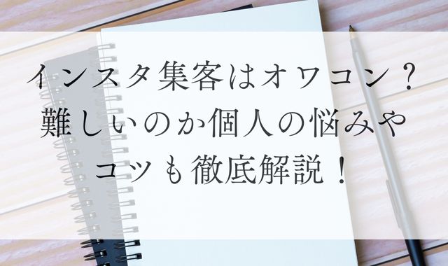 インスタ集客はオワコン？難しいのか個人の悩みやコツも徹底解説！