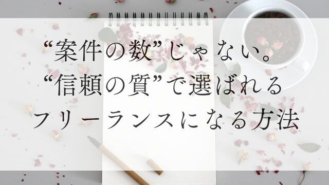 案件の数じゃない。信頼の質で選ばれるフリーランスになる方法