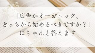 「広告かオーガニック、どっちから始めるべきですか？」にちゃんと答えます