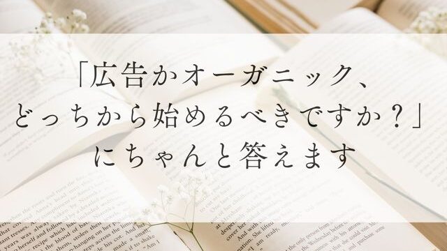 「広告かオーガニック、どっちから始めるべきですか？」にちゃんと答えます