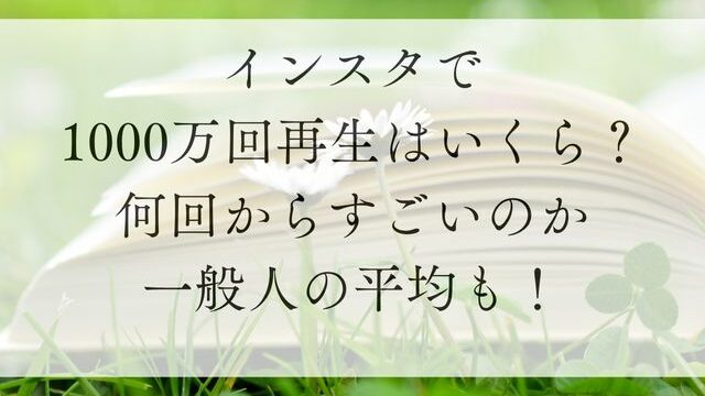 インスタ1000万回再生はいくら？何回からすごいのか一般人の平均も！