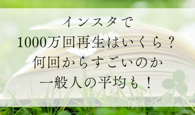 インスタ1000万回再生はいくら？何回からすごいのか一般人の平均も！